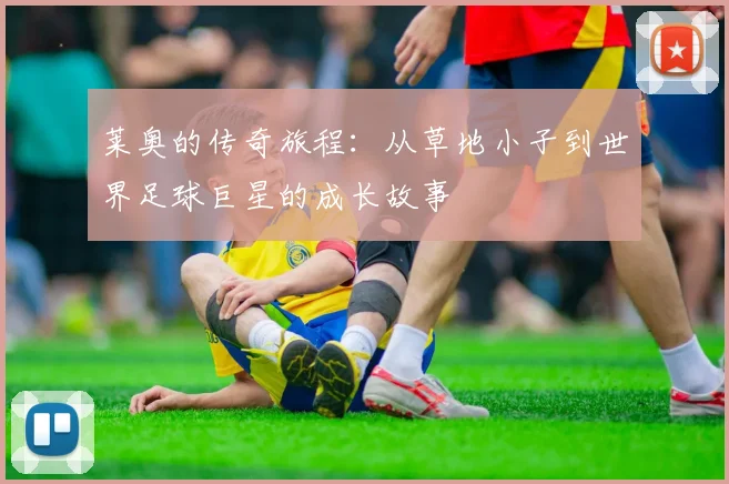 莱奥的传奇旅程：从草地小子到世界足球巨星的成长故事