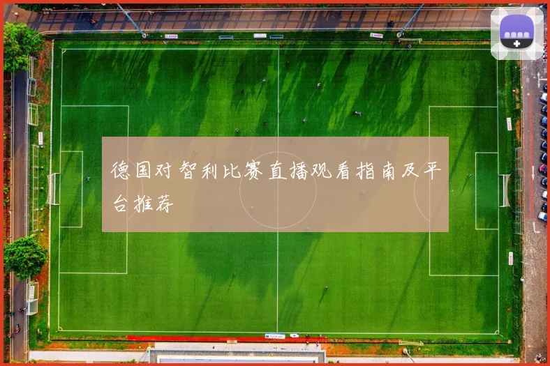 德国对智利比赛直播观看指南及平台推荐