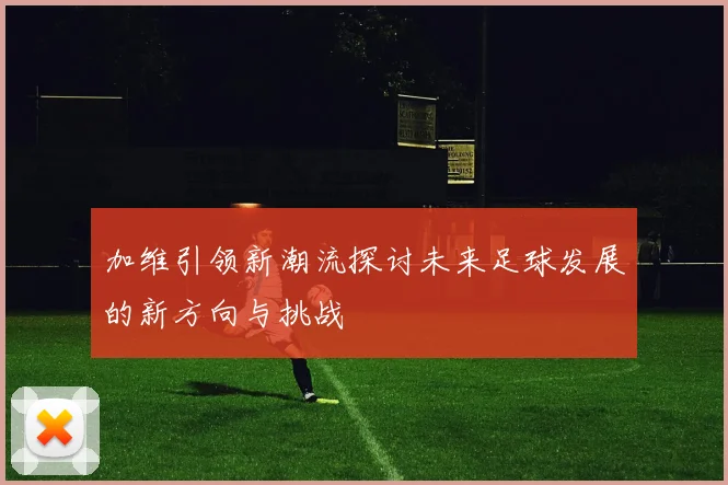 加维引领新潮流探讨未来足球发展的新方向与挑战