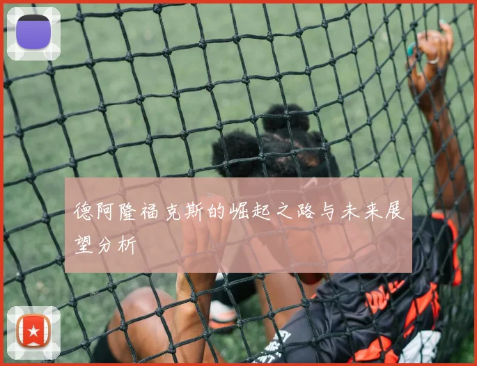 德阿隆福克斯的崛起之路与未来展望分析