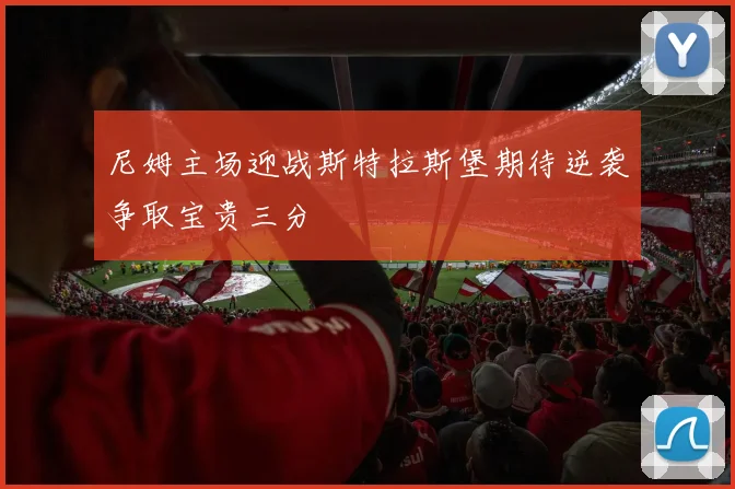 尼姆主场迎战斯特拉斯堡期待逆袭争取宝贵三分
