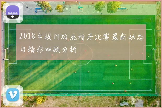 2018年埃门对鹿特丹比赛最新动态与精彩回顾分析