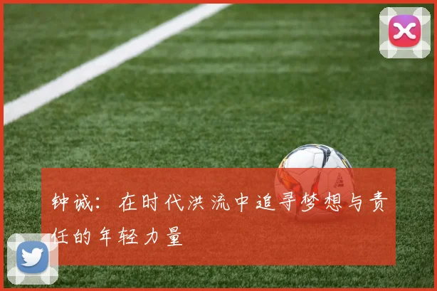 钟诚：在时代洪流中追寻梦想与责任的年轻力量