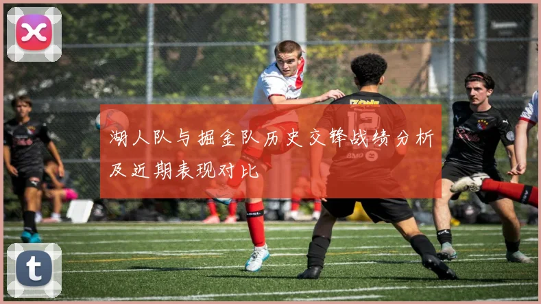 湖人队与掘金队历史交锋战绩分析及近期表现对比