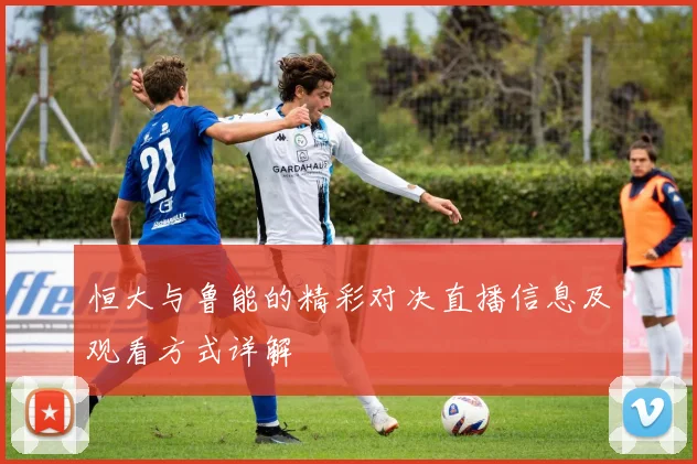 恒大与鲁能的精彩对决直播信息及观看方式详解