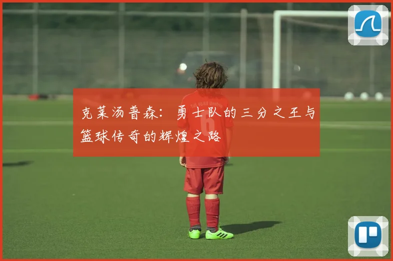 克莱汤普森：勇士队的三分之王与篮球传奇的辉煌之路