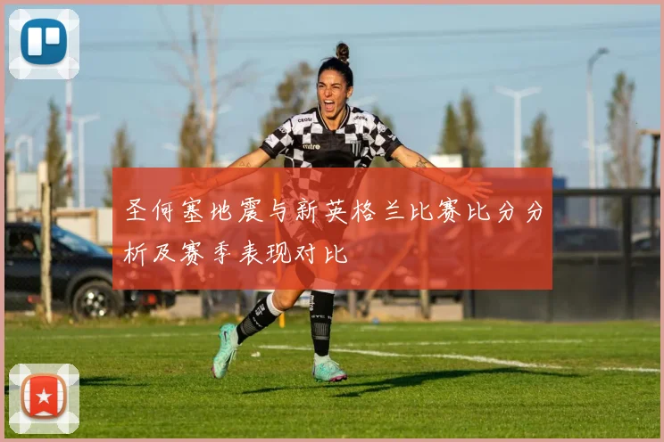 圣何塞地震与新英格兰比赛比分分析及赛季表现对比
