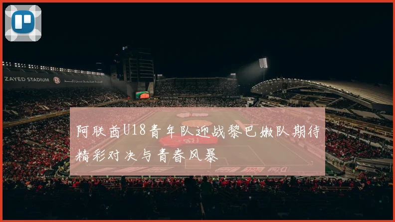 阿联酋U18青年队迎战黎巴嫩队期待精彩对决与青春风暴