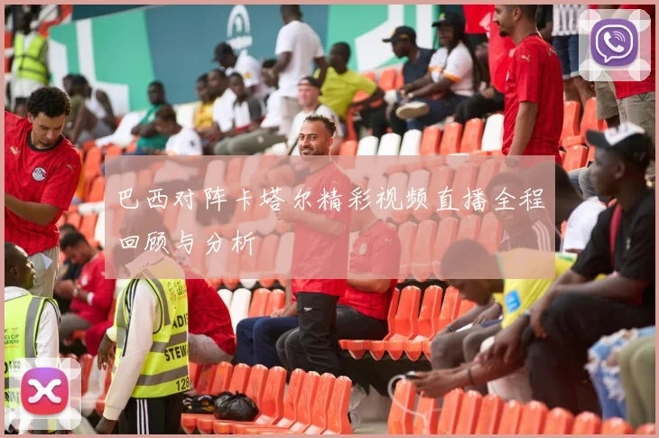 巴西对阵卡塔尔精彩视频直播全程回顾与分析