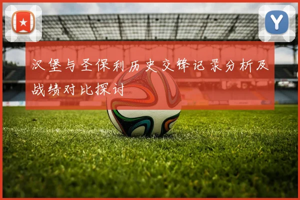 汉堡与圣保利历史交锋记录分析及战绩对比探讨