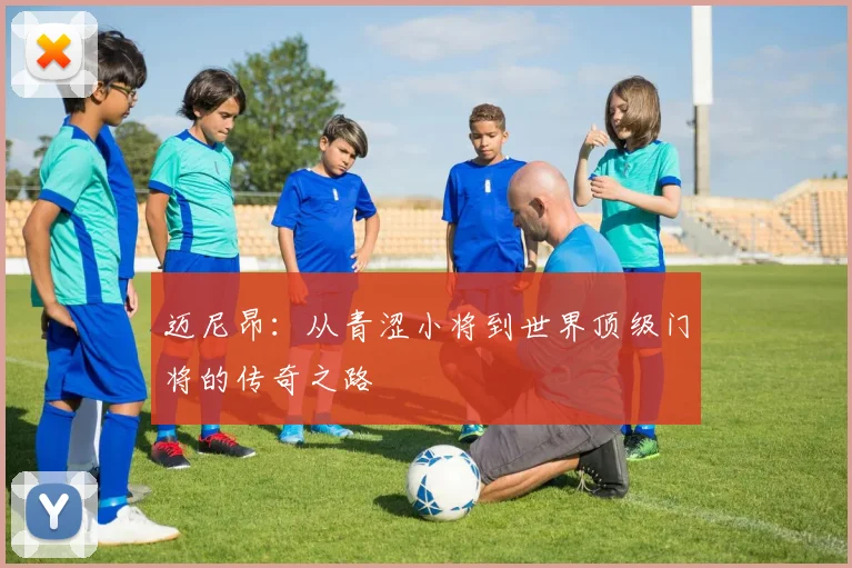 迈尼昂：从青涩小将到世界顶级门将的传奇之路