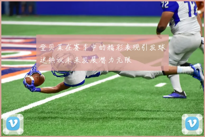 登贝莱在赛季中的精彩表现引发球迷热议未来发展潜力无限