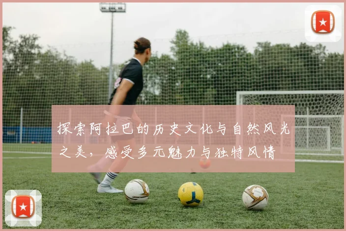 探索阿拉巴的历史文化与自然风光之美，感受多元魅力与独特风情