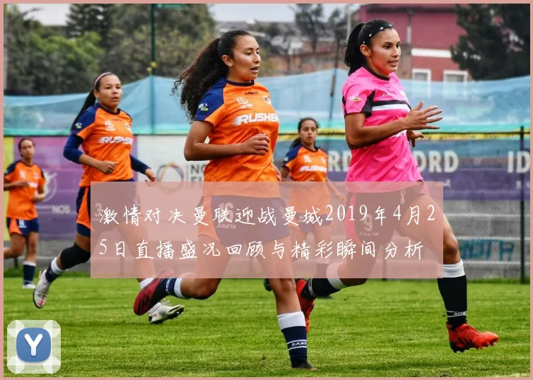 激情对决曼联迎战曼城2019年4月25日直播盛况回顾与精彩瞬间分析
