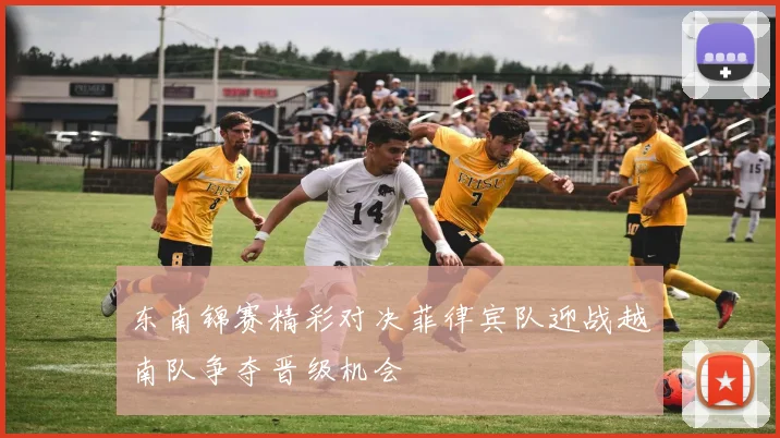 东南锦赛精彩对决菲律宾队迎战越南队争夺晋级机会