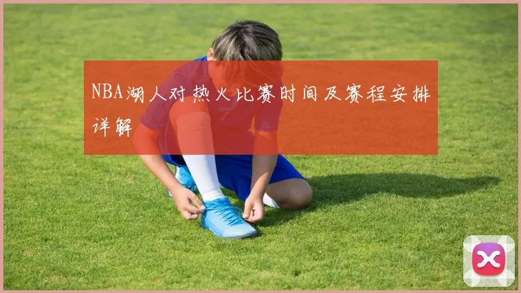 NBA湖人对热火比赛时间及赛程安排详解