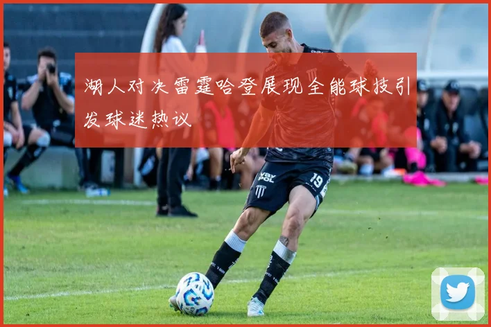 湖人对决雷霆哈登展现全能球技引发球迷热议