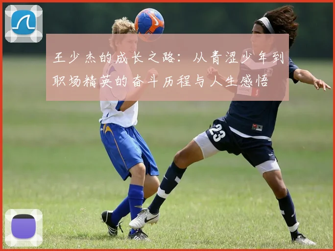 王少杰的成长之路：从青涩少年到职场精英的奋斗历程与人生感悟