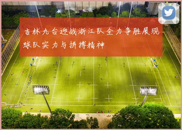 吉林九台迎战浙江队全力争胜展现球队实力与拼搏精神