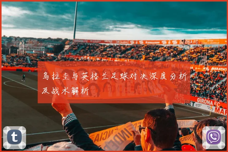 乌拉圭与英格兰足球对决深度分析及战术解析