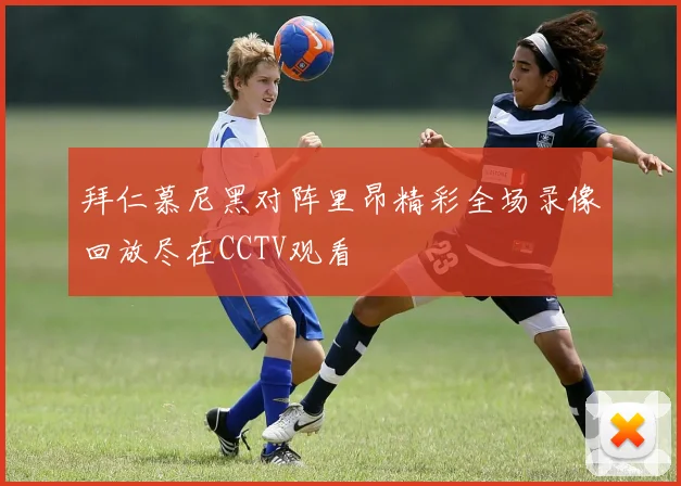 拜仁慕尼黑对阵里昂精彩全场录像回放尽在CCTV观看