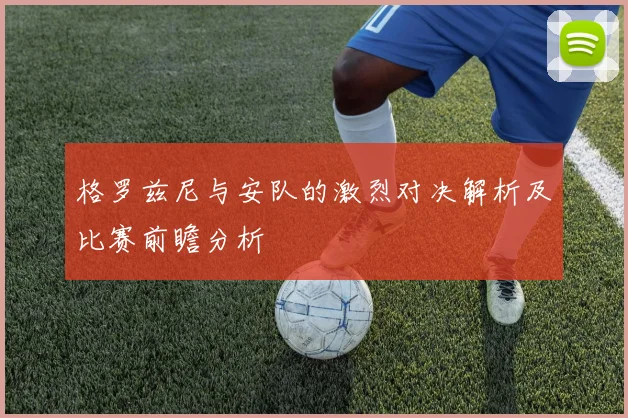 格罗兹尼与安队的激烈对决解析及比赛前瞻分析