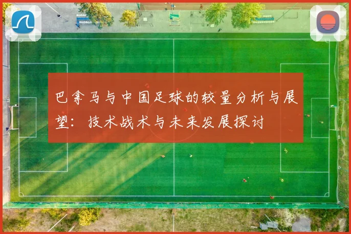巴拿马与中国足球的较量分析与展望：技术战术与未来发展探讨